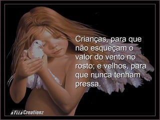 Crianças, para que não esqueçam o valor do vento no rosto; e velhos, para que nunca tenham pressa. 