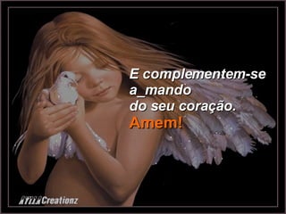 E complementem-se  a_mando do seu coração. Amem! 