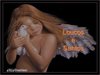 Loucos
  e
Santos
 