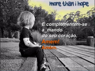 E complementem-se  a_mando do seu coração. Amem! Amém. Maria Janice Vianna  dez/2004. 