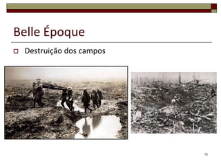 Belle Époque
   Destruição dos campos




                            12
 