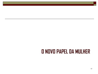 O NOVO PAPEL DA MULHER

                         17
 