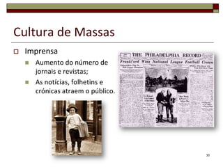 Cultura de Massas
   Imprensa
       Aumento do número de
        jornais e revistas;
       As notícias, folhetins e
        crónicas atraem o público.




                                     30
 