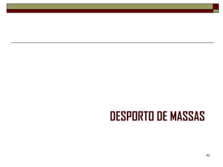 DESPORTO DE MASSAS

                     42
 