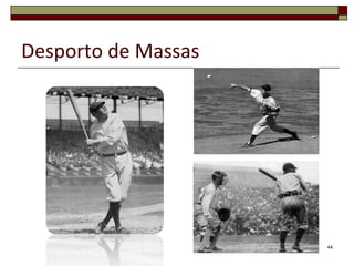 Desporto de Massas




                     44
 