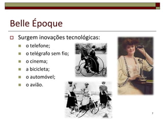 Belle Époque
   Surgem inovações tecnológicas:
       o telefone;
       o telégrafo sem fio;
       o cinema;
       a bicicleta;
       o automóvel;
       o avião.




                                     7
 