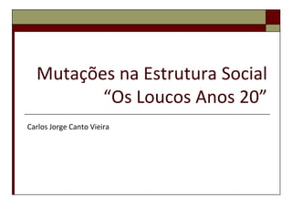 Mutações na Estrutura Social
         “Os Loucos Anos 20”
Carlos Jorge Canto Vieira
 