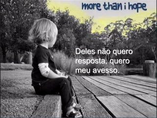 Deles não quero
resposta, quero
meu avesso.
 