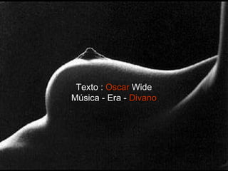 Texto :  Oscar  Wide Música - Era -  Divano 