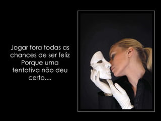 Jogar fora todas as chances de ser felizPorque uma tentativa não deu certo.... 