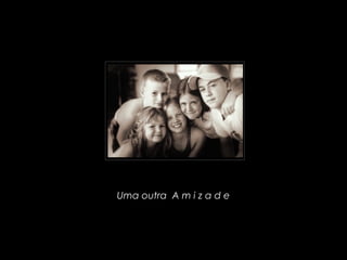 Uma outra  A m i z a d e
 