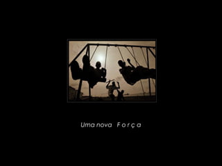 Uma nova   F o r ç a
 