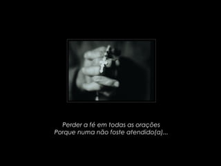 Perder a fé em todas as orações
Porque numa não foste atendido(a)...
 