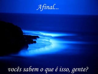 Afinal...




vocês sabem o que é isso, gente?
 