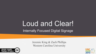 Loud and Clear!
Internally Focused Digital Signage

Jeremie King & Zach Phillips
Western Carolina University
photo credit:
Stefan (Flickr)

 