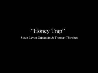 “Honey Trap”
Steve Levon Ounanian & Thomas Thwaites
 