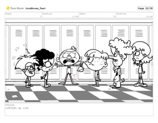 Scene
3
Duration
17:00
Panel
15
Duration
01:00
Dialog
LINCOLN: my life
LoudHouse_Test Page 22/38
 