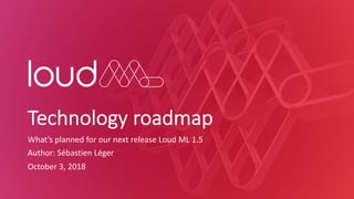Technology roadmap
What’s planned for our next release Loud ML 1.5
Author: Sébastien Léger
October 3, 2018
 