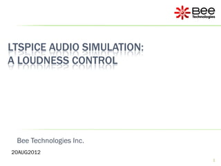 LTSPICE AUDIO SIMULATION:
A LOUDNESS CONTROL




 Bee Technologies Inc.
20AUG2012
                            1
 