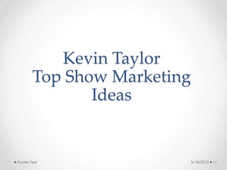 Kevin Taylor
        Top Show Marketing
               Ideas


Footer Text              3/18/2013   11
 