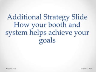 Additional Strategy ݺߣ
  How your booth and
system helps achieve your
          goals


Footer Text            3/18/2013   14
 