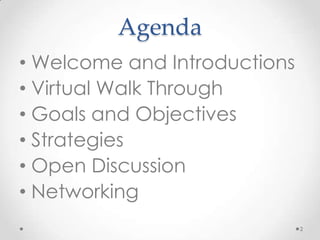 Agenda
? Welcome and Introductions
? Virtual Walk Through
? Goals and Objectives
? Strategies
? Open Discussion
? Networking
                              2
 