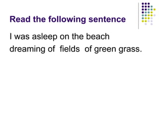 Read the following sentence I was asleep on the beach  dreaming of  fields  of green grass. 