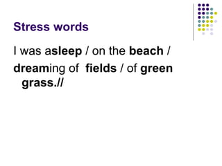 Stress words I was a sleep  / on the  beach  / dream ing of  fields  / of  green   grass.// 