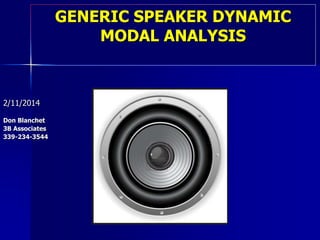 GENERIC SPEAKER DYNAMIC
MODAL ANALYSIS
2/11/2014
Don Blanchet
3B Associates
339-234-3544
 