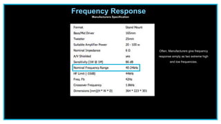 Frequency Response
Manufacturers Specification
Often, Manufacturers give frequency
response simply as two extreme high
and low frequencies.
 