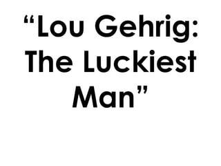 “Lou Gehrig:  The Luckiest Man” 