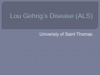 Lou Gehrig’s Disease (ALS) Univeristy of Saint Thomas 