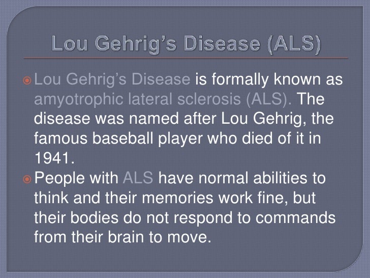 lou gehrig disease essay In early january, an organization put a benefit together for a family friend fighting als, known to many as lou gehrig's disease although i have show more related documents: lou gehrig and greatest accomplishment essays essay on the latest and greatest cmc reason william lou 1 essay. lou gehrig disease essay In early january, an organization put a benefit together for a family friend fighting als, known to many as lou gehrig's disease although i have show more related documents: lou gehrig and greatest accomplishment essays essay on the latest and greatest cmc reason william lou 1 essay.