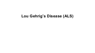 Lou Gehrig’s Disease (ALS)

 