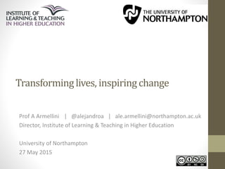 Transforminglives, inspiring change
Prof A Armellini | @alejandroa | ale.armellini@northampton.ac.uk
Director, Institute of Learning & Teaching in Higher Education
University of Northampton
27 May 2015
 