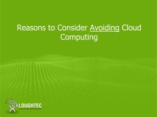 Reasons to Consider Avoiding Cloud
            Computing
 