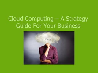 Cloud Computing – A Strategy
   Guide For Your Business
 