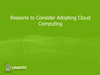 Reasons to Consider Adopting Cloud
            Computing
 