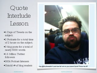 Quote Interlude Lesson <ul><li>4 Days of Tweets on the subject. </li></ul><ul><li>2 Podcasts for a total time of 2 hours o...