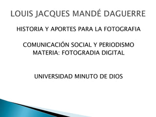 HISTORIA Y APORTES PARA LA FOTOGRAFIA

 COMUNICACIÓN SOCIAL Y PERIODISMO
   MATERIA: FOTOGRADIA DIGITAL



     UNIVERSIDAD MINUTO DE DIOS
 
