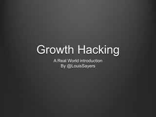 Growth Hacking
A Real World introduction
By @LouisSayers

 