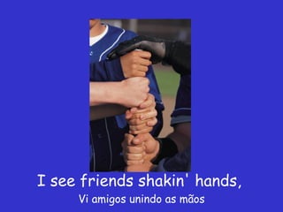 I see friends shakin' hands,  Vi amigos unindo as mãos 