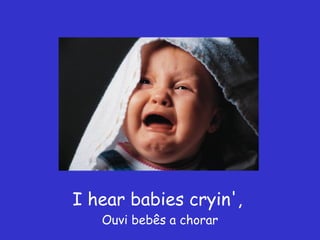 I hear babies cryin',  Ouvi bebês a chorar 