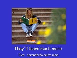 They'll learn much more  Eles   aprenderão muito mais 