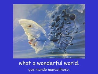 what a wonderful world. que mundo maravilhoso. 