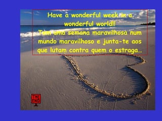 Have a wonderful week in a wonderful world!! Tem uma semana maravilhosa num mundo maravilhoso e junta-te aos que lutam contra quem o estraga… 