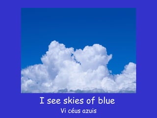 I see skies of blue  Vi céus azuis 