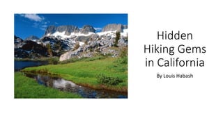 Hidden
Hiking Gems
in California
By Louis Habash
 