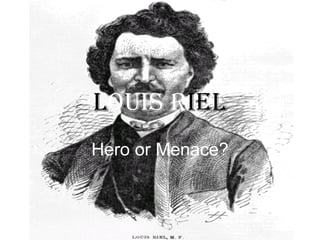 L ouis R iel Hero or Menace? 
