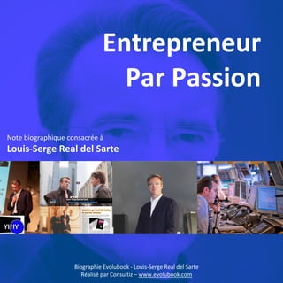 Entrepreneur
Par Passion
Note biographique consacrée à

Louis-Serge Real del Sarte

Biographie Evolubook - Louis-Serge Real del Sarte
Réalisé par Consultiz – www.evolubook.com

 